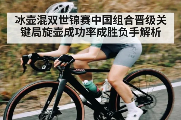 冰壶混双世锦赛中国组合晋级关键局旋壶成功率成胜负手解析