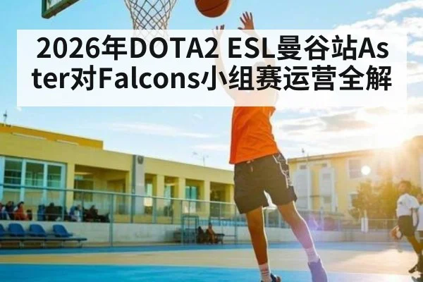 2026年DOTA2 ESL曼谷站Aster对Falcons小组赛运营全解