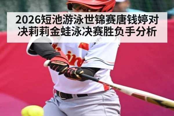 2026短池游泳世锦赛唐钱婷对决莉莉金蛙泳决赛胜负手分析