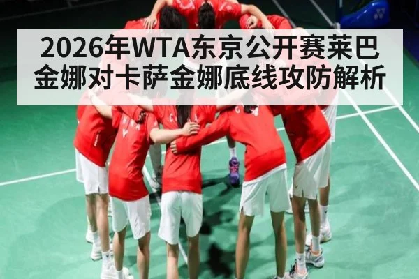 2026年WTA东京公开赛莱巴金娜对卡萨金娜底线攻防解析
